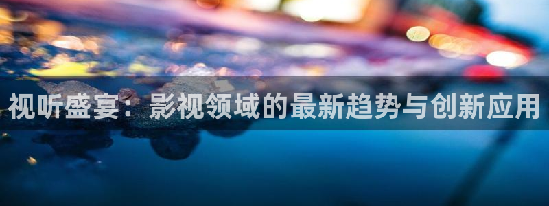 樱桃视频安卓app下载：视听盛宴：影视领域的最新趋势与创新应用