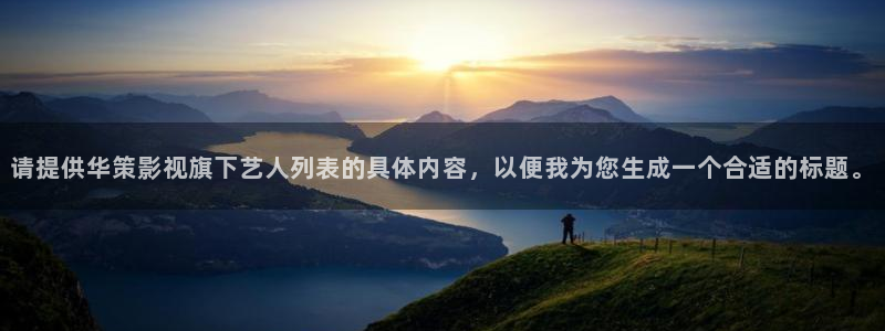 樱桃在线观看大全：请提供华策影视旗下艺人列表的具体内容，以便我为您生成一个合适的标题。