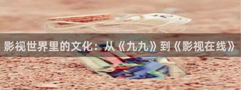 樱桃电视剧在线观看高清：影视世界里的文化：从《九九》到《影视在线》