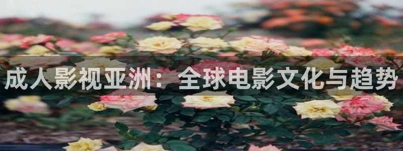 樱桃免费版在线观看电视剧荣耀：成人影视亚洲：全球电影文化与趋势