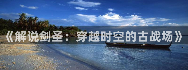 樱桃视频成人免费视频：《解说剑圣：穿越时空的古战场》