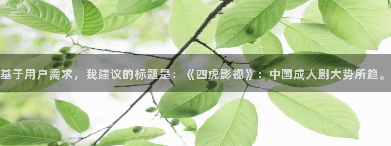 樱桃视频站：基于用户需求，我建议的标题是：《四虎影视》：中国成人剧大势所趋。