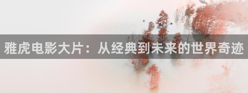 樱桃视频黄版免费：雅虎电影大片：从经典到未来的世界奇迹